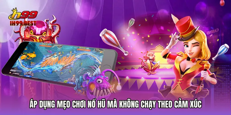 Áp dụng Mẹo chơi nổ hũ mà không chạy theo cảm xúc