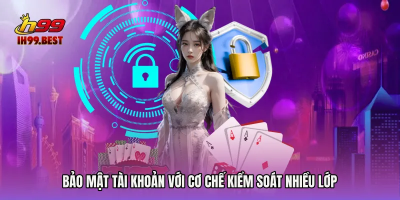 Bảo mật tài khoản H99 với cơ chế kiểm soát nhiều lớp