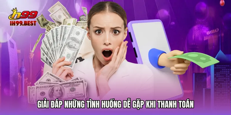 Giải đáp những tình huống dễ gặp khi thanh toán