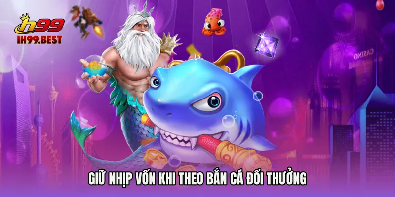 Giữ nhịp vốn khi theo Bắn cá đổi thưởng