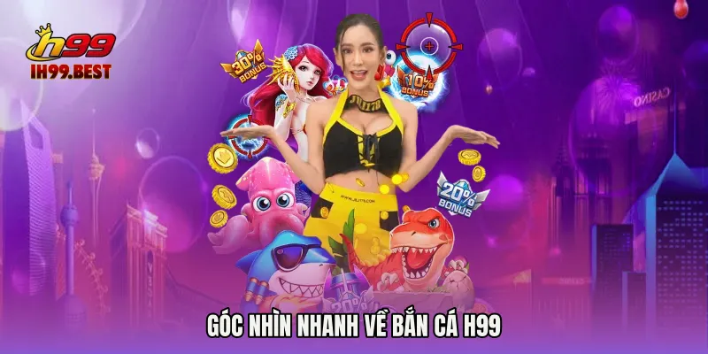 Góc nhìn nhanh về Bắn cá H99