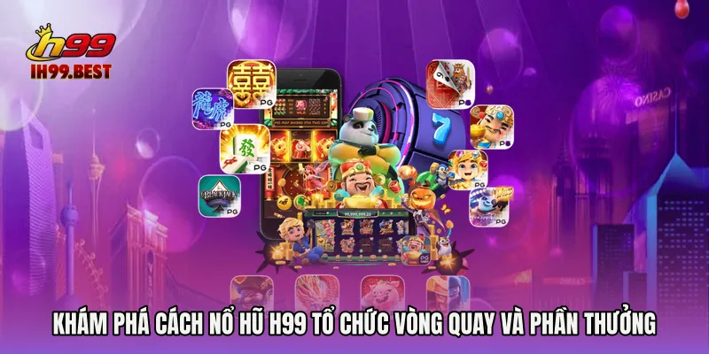 Khám phá cách Nổ hũ H99 tổ chức vòng quay và phần thưởng