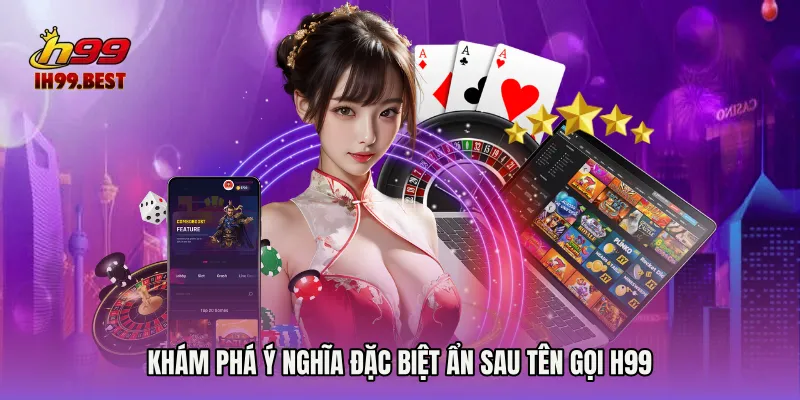 Khám phá ý nghĩa đặc biệt ẩn sau tên gọi H99