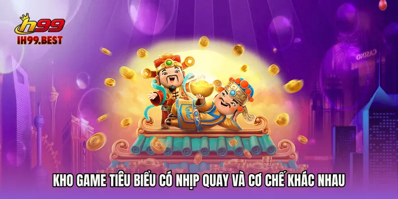 Kho game tiêu biểu có nhịp quay và cơ chế khác nhau