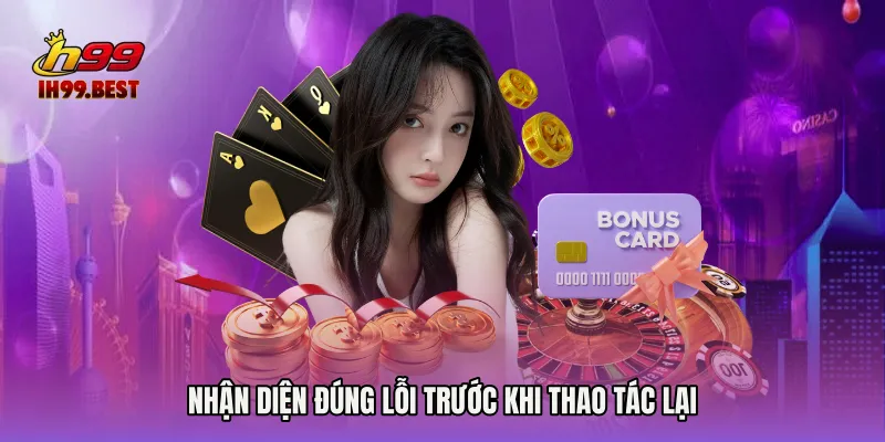 Nhận diện đúng lỗi trước khi thao tác lại