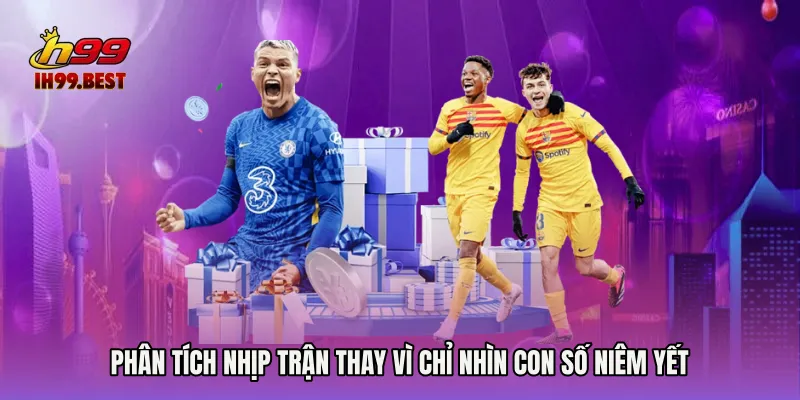 Phân tích nhịp trận thay vì chỉ nhìn con số niêm yết