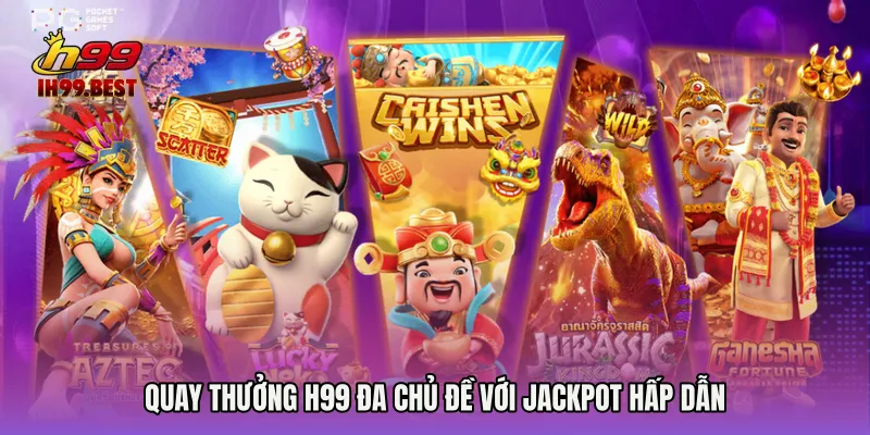 Quay thưởng H99 đa chủ đề với jackpot hấp dẫn