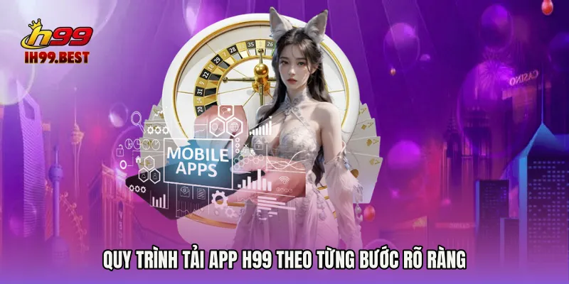 Quy trình Tải app H99 theo từng bước rõ ràng