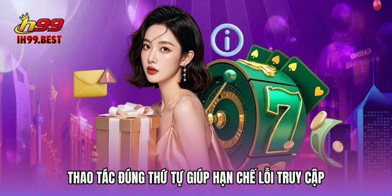 Thao tác đúng thứ tự giúp hạn chế lỗi truy cập